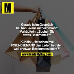 Gerade beim Gespräch
bei Nanu-Nana mitbekommen:
Verkäuferin: „Suchen Sie
etwas Bestimmtes?“

Kundin: „Hat schon mal
IRGE