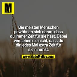 Die meisten Menschen
gewöhnen sich daran, dass
du immer Zeit für sie hast. Dabei
verstehen sie nicht, dass du
dir jedes 