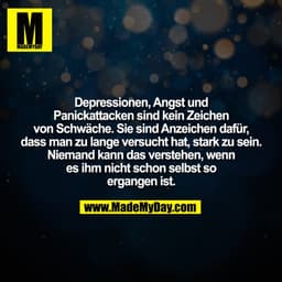 Depressionen, Angst und
Panickattacken sind kein Zeichen
von Schwäche. Sie sind Anzeichen dafür,
dass man zu lange versu