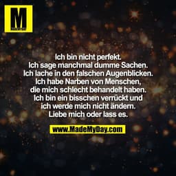 Ich bin nicht perfekt.
Ich sage manchmal dumme Sachen.
Ich lache in den falschen Augenblicken.
Ich habe Narben von Mensc