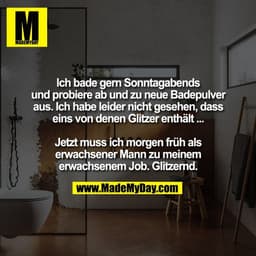Ich bade gern Sonntagabends
und probiere ab und zu neue Badepulver
aus. Ich habe leider nicht gesehen, dass
eins von den