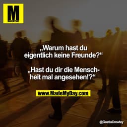 „Warum hast du
eigentlich keine Freunde?“

„Hast du dir die Mensch-
heit mal angesehen!?“