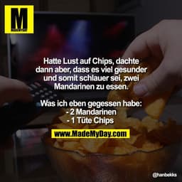 Hatte Lust auf Chips, dachte
dann aber, dass es viel gesunder
und somit schlauer sei, zwei
Mandarinen zu essen.

Was ich