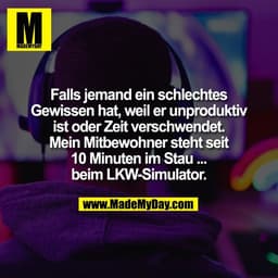 Falls jemand ein schlechtes
Gewissen hat, weil er unproduktiv
ist oder Zeit verschwendet.
Mein Mitbewohner steht seit
10