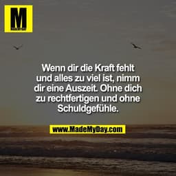 Wenn dir die Kraft fehlt
und alles zu viel ist, nimm
dir eine Auszeit. Ohne dich
zu rechtfertigen und ohne
Schuldgefühle