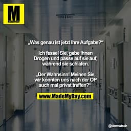 „Was genau ist jetzt Ihre Aufgabe?“

Ich fessel Sie, gebe Ihnen
Drogen und passe auf sie auf,
während sie schlafen.

„De