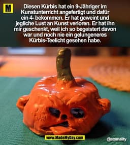 Diesen Kürbis hat ein 9-Jähriger im
Kunstunterricht angefertigt und dafür
ein 4- bekommen. Er hat geweint und
jegliche L