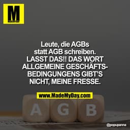 Leute, die AGBs
statt AGB schreiben.
LASST DAS!! DAS WORT
ALLGEMEINE GESCHÄFTS-
BEDINGUNGENS GIBT’S
NICHT, MEINE FRESSE.