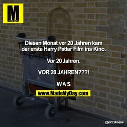 Diesen Monat vor 20 Jahren kam
der erste Harry Potter Film ins Kino.

Vor 20 Jahren.

VOR 20 JAHREN???!

W A S