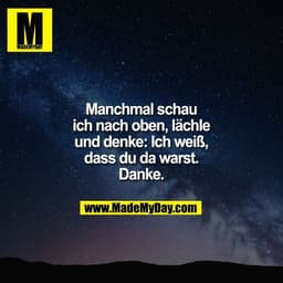 Manchmal schau
ich nach oben, lächle
und denke: Ich weiß,
dass du da warst.
Danke.