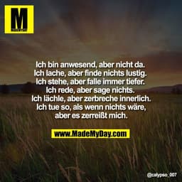 Ich bin anwesend, aber nicht da. 
Ich lache, aber finde nichts lustig. 
Ich stehe, aber falle immer tiefer. 
Ich rede, a