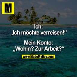 Ich:
„Ich möchte verreisen!“

Mein Konto:
„Wohin? Zur Arbeit?“