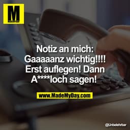 Notiz an mich:
Gaaaaanz wichtig!!!!
Erst auflegen! Dann
A****loch sagen!