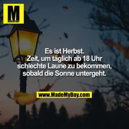 Es ist Herbst.
Zeit, um täglich ab 18 Uhr
schlechte Laune zu bekommen,
sobald die Sonne untergeht.