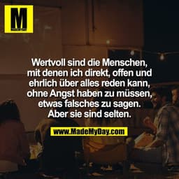 Wertvoll sind die Menschen,
mit denen ich direkt, offen und
ehrlich über alles reden kann,
ohne Angst haben zu müssen,
e