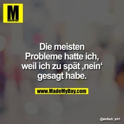 Die meisten
Probleme hatte ich,
weil ich zu spät ‚nein‘
gesagt habe.