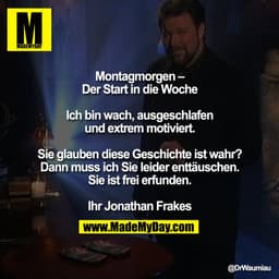 "Montagmorgen –
Der Start in die Woche

Ich bin wach, ausgeschlafen
und extrem motiviert.

Sie glauben diese Geschichte 