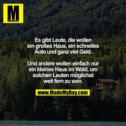 Es gibt Leute, die wollen
ein großes Haus, ein schnelles
Auto und ganz viel Geld.

Und andere wollen einfach nur
ein kle