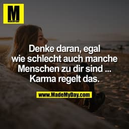 Denke daran, egal
wie schlecht auch manche
Menschen zu dir sind ...
Karma regelt das.
