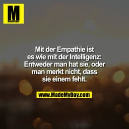 Mit der Empathie ist
es wie mit der Intelligenz:
Entweder man hat sie, oder
man merkt nicht, dass
sie einem fehlt.