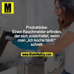Produktidee:
Einen Rauchmelder erfinden,
der sich ausschaltet, wenn
man „Ich koche bloß!“
schreit.