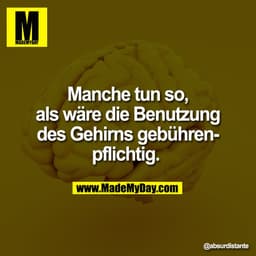 Manche tun so,
als wäre die Benutzung
des Gehirns gebühren-
pflichtig.