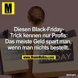 Diesen Black-Friday-
Trick kennen nur Profis:
Das meiste Geld spart man, 
wenn man nichts bestellt.