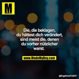 Die, die beklagen,
du hättest dich verändert,
sind meist die, denen
du vorher nützlicher
warst.