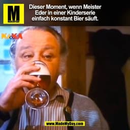 Dieser Moment, wenn Meister
Eder in einer Kinderserie
einfach konstant Bier säuft.
(BILD)