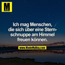 Ich mag Menschen,
die sich über eine Stern-
schnuppe am Himmel
freuen können.