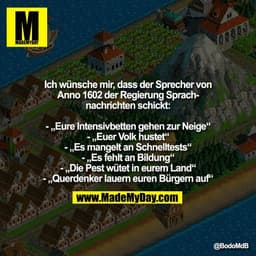 Ich wünsche mir, dass der Sprecher von
Anno 1602 der Regierung Sprach-
nachrichten schickt:

- „Eure Intensivbetten gehe