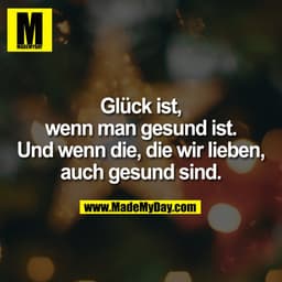 Glück ist,
wenn man gesund ist.
Und wenn die, die wir lieben,
auch gesund sind.