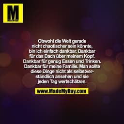 Obwohl die Welt gerade
nicht chaotischer sein könnte,
bin ich einfach dankbar. Dankbar
für das Dach über meinem Kopf.
Da