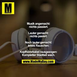 Musik angemacht:
nichts passiert.

Lauter gemacht:
nichts pasiert.

Noch lauter gemacht:
leises Rauschen.

Kopfhörerkabe