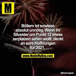 Böllern ist sowieso
absolut unnötig. Wenn ihr
Silvester um Punkt 12 etwas
zerplatzen sehen wollt, denkt
an eure Hoffnung