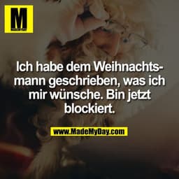 Ich habe dem Weihnachts-
mann geschrieben, was ich
mir wünsche. Bin jetzt
blockiert.
