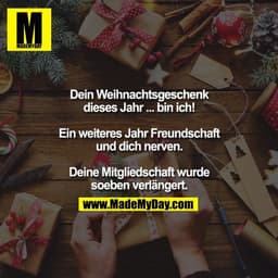 Dein Weihnachtsgeschenk
dieses Jahr ... bin ich!

Ein weiteres Jahr Freundschaft
und dich nerven.

Deine Mitgliedschaft 