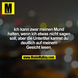Ich kann zwar meinen Mund
halten, wenn ich etwas nicht sagen
soll, aber die Untertitel kannst du
deutlich auf meinem
Ges