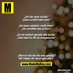 „Ich bin sehr müde!“
„Dann schlaf halt mehr.“

„Ich kann wirklich nicht mehr.“
„Du schaffst das schon!“

„Es ist einfach