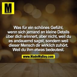 Was für ein schönes Gefühl,
wenn sich jemand an kleine Details
über dich erinnert, aber nicht, weil du
es andauernd sags