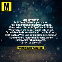 Stell dir mal vor:
Es ist 2030. Du bist angekommen.
Hast ein schönes, gemütliches Zuhause.
Einen tollen Job, der dir Spa