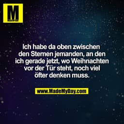 Ich habe da oben zwischen 
den Sternen jemanden, an den
ich gerade jetzt, wo Weihnachten
vor der Tür steht, noch viel
öf