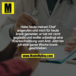 Habe heute meinen Chef
angerufen und mich für heute
krank gemeldet. er hat mir nicht
geglaubt und wollte unbedingt eine
