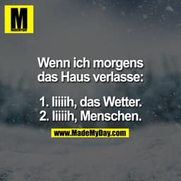 Wenn ich morgens
das Haus verlasse:

1. Iiiiih, das Wetter.
2. Iiiiih, Menschen.