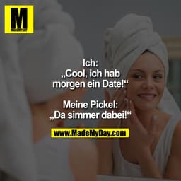 Ich:
„Cool, ich hab
morgen ein Date!“

Meine Pickel:
„Da simmer dabei!“