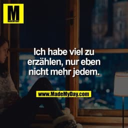 Ich habe viel zu
erzählen, nur eben
nicht mehr jedem.