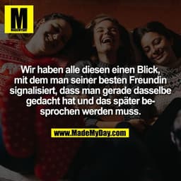 Wir haben alle diesen einen Blick,
mit dem man seiner besten Freundin
signalisiert, dass man gerade dasselbe
gedacht hat