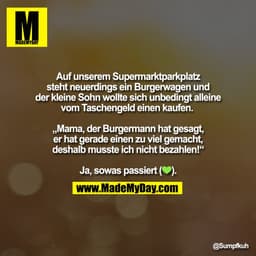 Auf unserem Supermarktparkplatz
steht neuerdings ein Burgerwagen und
der kleine Sohn wollte sich unbedingt alleine
vom T