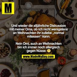 Und wieder die alljährliche Diskussion
mit meiner Oma, ob ich nicht wenigstens
an Weihnachten ihr zuliebe „normal
mitess