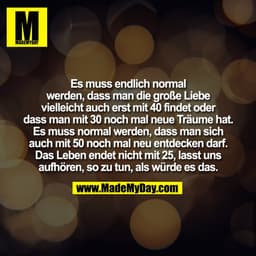 Es muss endlich normal
werden, dass man die große Liebe
vielleicht auch erst mit 40 findet oder
dass man mit 30 noch mal